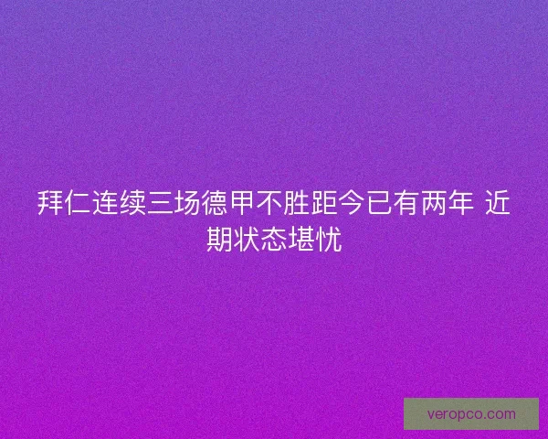 拜仁连续三场德甲不胜距今已有两年 近期状态堪忧