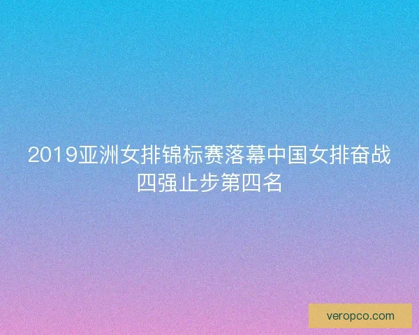 2019亚洲女排锦标赛落幕中国女排奋战四强止步第四名